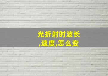 光折射时波长,速度,怎么变