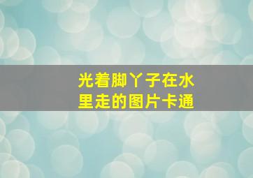 光着脚丫子在水里走的图片卡通