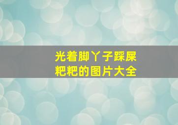 光着脚丫子踩屎粑粑的图片大全