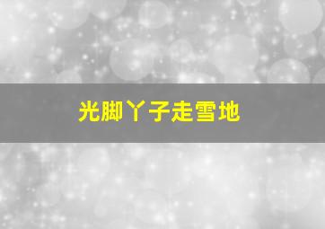 光脚丫子走雪地