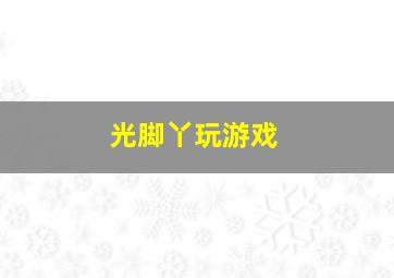 光脚丫玩游戏