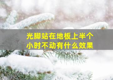 光脚站在地板上半个小时不动有什么效果