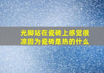 光脚站在瓷砖上感觉很凉因为瓷砖是热的什么