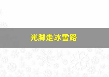 光脚走冰雪路