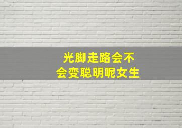 光脚走路会不会变聪明呢女生