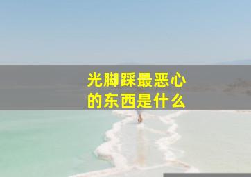 光脚踩最恶心的东西是什么