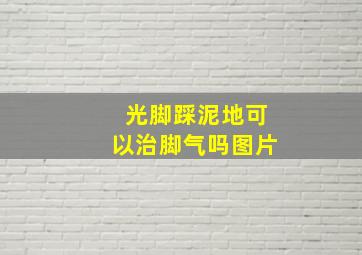 光脚踩泥地可以治脚气吗图片