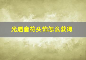 光遇音符头饰怎么获得