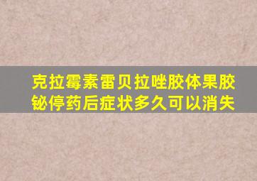 克拉霉素雷贝拉唑胶体果胶铋停药后症状多久可以消失