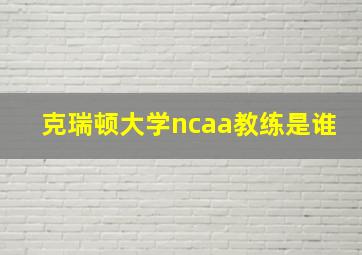 克瑞顿大学ncaa教练是谁