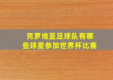 克罗地亚足球队有哪些球星参加世界杯比赛