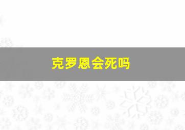 克罗恩会死吗