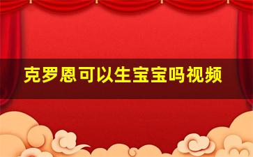 克罗恩可以生宝宝吗视频