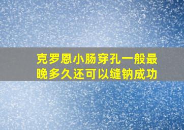 克罗恩小肠穿孔一般最晚多久还可以缝钠成功