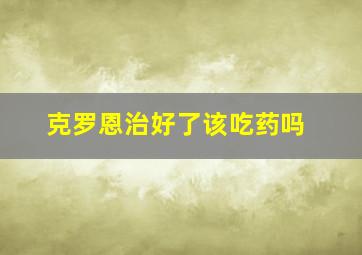 克罗恩治好了该吃药吗