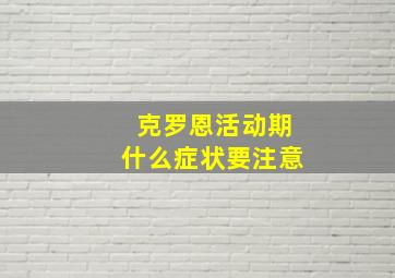 克罗恩活动期什么症状要注意