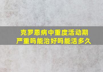 克罗恩病中重度活动期严重吗能治好吗能活多久