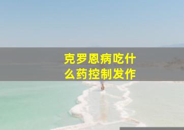 克罗恩病吃什么药控制发作