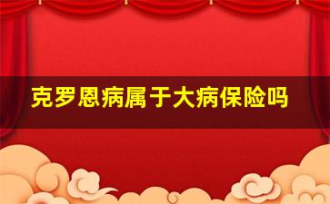 克罗恩病属于大病保险吗