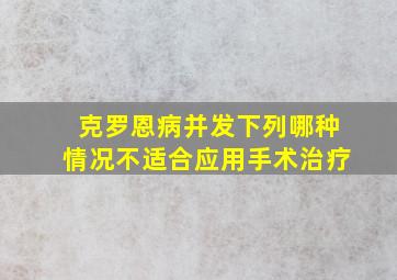 克罗恩病并发下列哪种情况不适合应用手术治疗