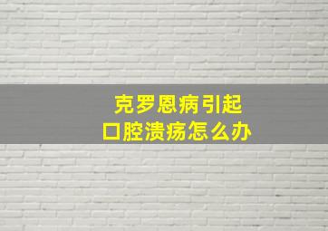 克罗恩病引起口腔溃疡怎么办