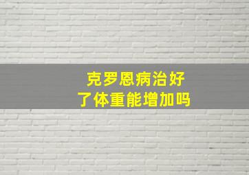 克罗恩病治好了体重能增加吗