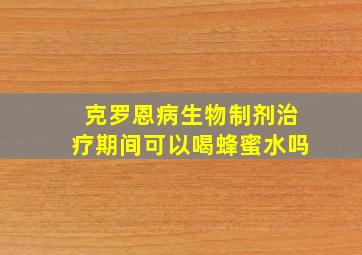 克罗恩病生物制剂治疗期间可以喝蜂蜜水吗