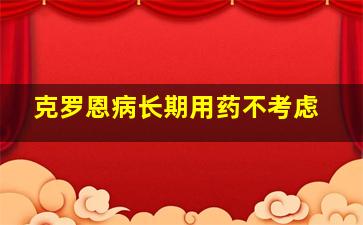 克罗恩病长期用药不考虑