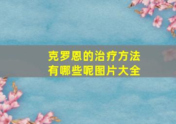 克罗恩的治疗方法有哪些呢图片大全