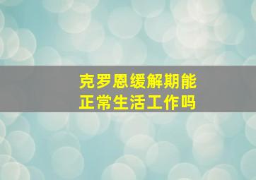 克罗恩缓解期能正常生活工作吗