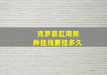 克罗恩肛周脓肿挂线要挂多久