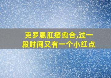 克罗恩肛瘘愈合,过一段时间又有一个小红点