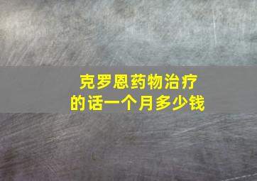 克罗恩药物治疗的话一个月多少钱