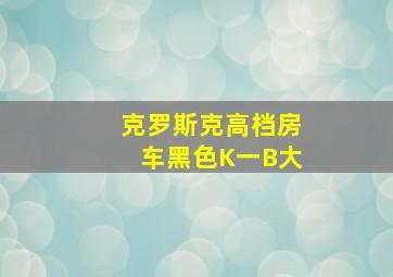 克罗斯克高档房车黑色K一B大