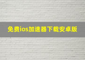 免费ios加速器下载安卓版