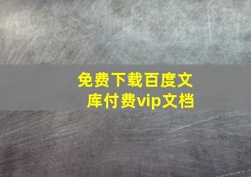 免费下载百度文库付费vip文档