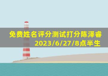 免费姓名评分测试打分陈泽睿2023/6/27/8点半生