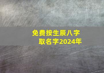 免费按生辰八字取名字2024年