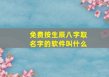 免费按生辰八字取名字的软件叫什么