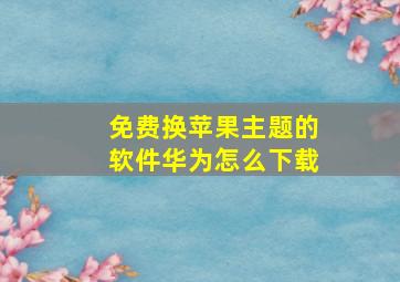 免费换苹果主题的软件华为怎么下载