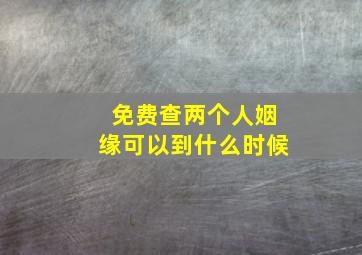 免费查两个人姻缘可以到什么时候