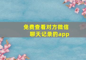 免费查看对方微信聊天记录的app