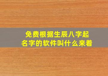 免费根据生辰八字起名字的软件叫什么来着