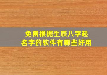 免费根据生辰八字起名字的软件有哪些好用