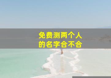 免费测两个人的名字合不合