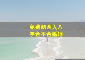 免费测两人八字合不合婚姻