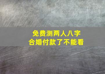 免费测两人八字合婚付款了不能看