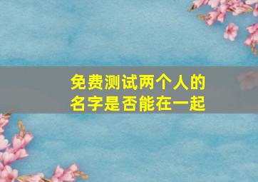 免费测试两个人的名字是否能在一起