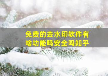 免费的去水印软件有啥功能吗安全吗知乎