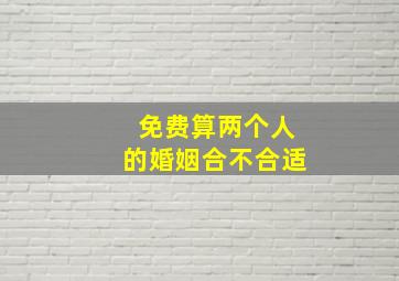 免费算两个人的婚姻合不合适